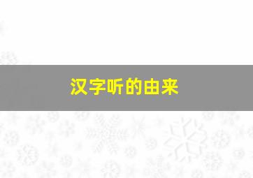 汉字听的由来