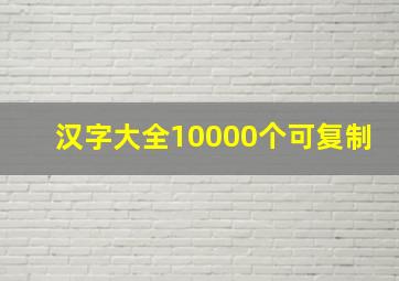 汉字大全10000个可复制