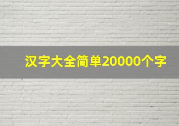 汉字大全简单20000个字