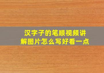 汉字子的笔顺视频讲解图片怎么写好看一点