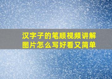 汉字子的笔顺视频讲解图片怎么写好看又简单