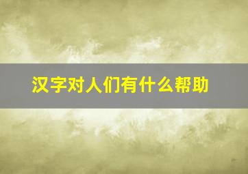 汉字对人们有什么帮助