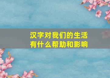 汉字对我们的生活有什么帮助和影响