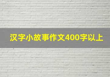 汉字小故事作文400字以上