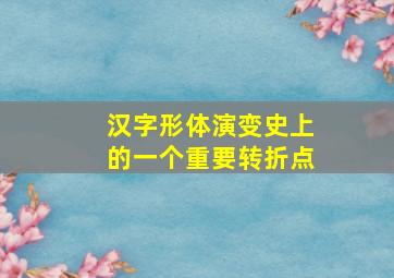 汉字形体演变史上的一个重要转折点