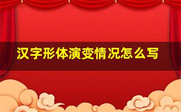 汉字形体演变情况怎么写