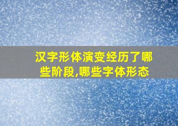 汉字形体演变经历了哪些阶段,哪些字体形态