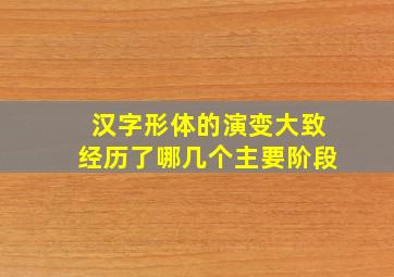 汉字形体的演变大致经历了哪几个主要阶段