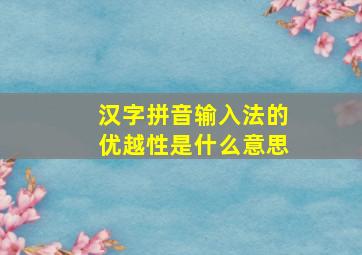 汉字拼音输入法的优越性是什么意思