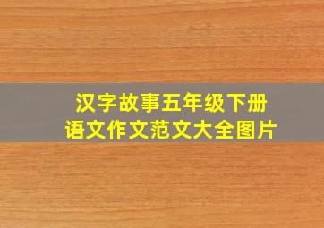 汉字故事五年级下册语文作文范文大全图片