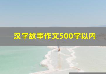 汉字故事作文500字以内