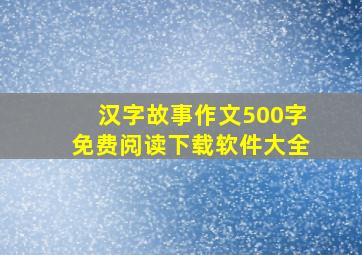 汉字故事作文500字免费阅读下载软件大全