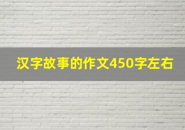 汉字故事的作文450字左右