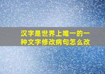 汉字是世界上唯一的一种文字修改病句怎么改