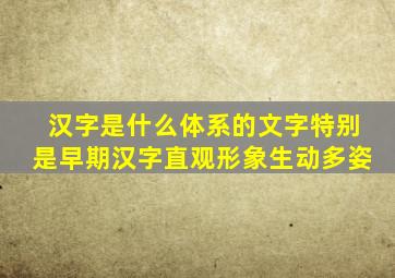 汉字是什么体系的文字特别是早期汉字直观形象生动多姿