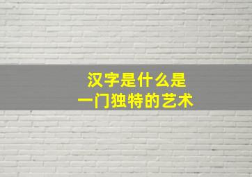 汉字是什么是一门独特的艺术