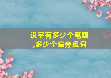 汉字有多少个笔画,多少个偏旁组词