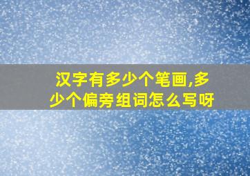 汉字有多少个笔画,多少个偏旁组词怎么写呀