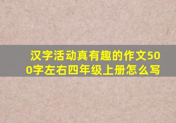 汉字活动真有趣的作文500字左右四年级上册怎么写