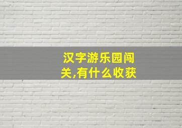 汉字游乐园闯关,有什么收获