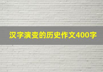 汉字演变的历史作文400字