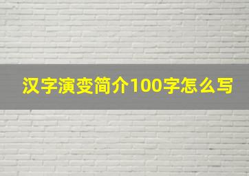 汉字演变简介100字怎么写