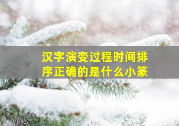 汉字演变过程时间排序正确的是什么小篆