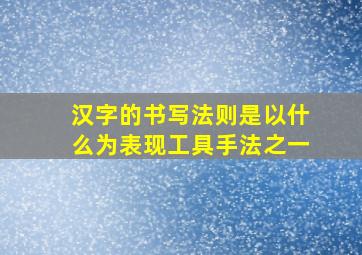 汉字的书写法则是以什么为表现工具手法之一