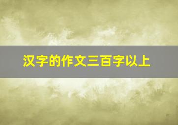 汉字的作文三百字以上