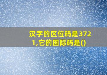 汉字的区位码是3721,它的国际码是()