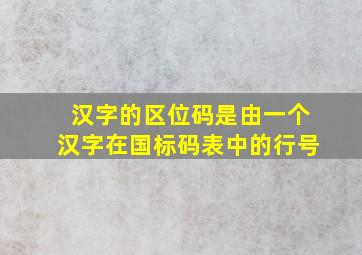 汉字的区位码是由一个汉字在国标码表中的行号