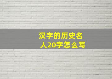 汉字的历史名人20字怎么写