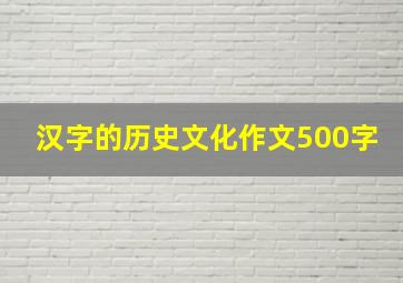 汉字的历史文化作文500字