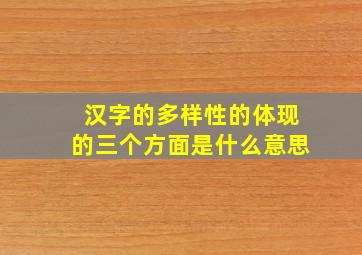 汉字的多样性的体现的三个方面是什么意思