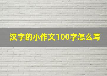 汉字的小作文100字怎么写