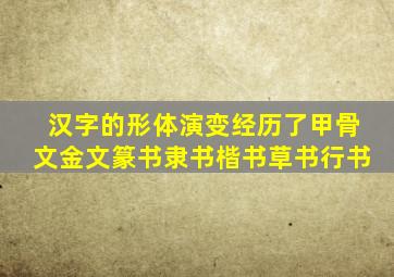 汉字的形体演变经历了甲骨文金文篆书隶书楷书草书行书