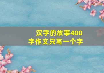 汉字的故事400字作文只写一个字