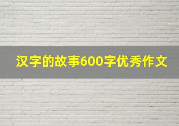 汉字的故事600字优秀作文