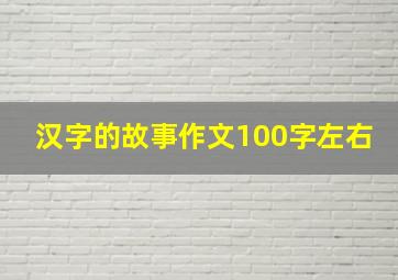 汉字的故事作文100字左右