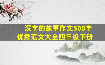 汉字的故事作文500字优秀范文大全四年级下册