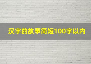 汉字的故事简短100字以内