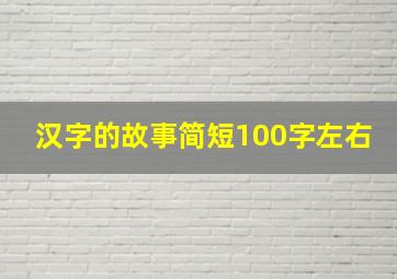 汉字的故事简短100字左右