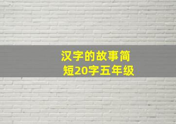 汉字的故事简短20字五年级