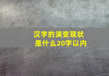 汉字的演变现状是什么20字以内