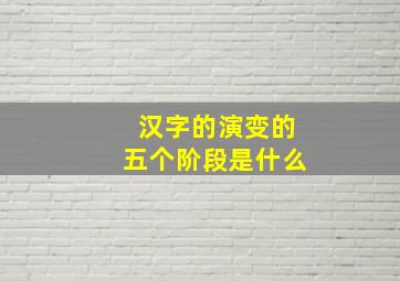 汉字的演变的五个阶段是什么