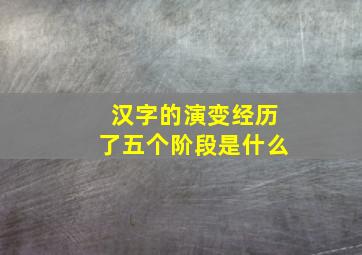 汉字的演变经历了五个阶段是什么