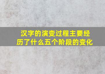 汉字的演变过程主要经历了什么五个阶段的变化