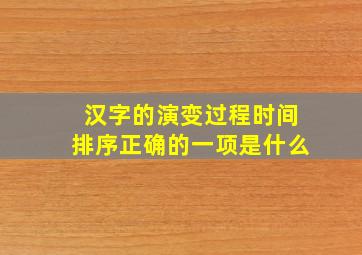 汉字的演变过程时间排序正确的一项是什么