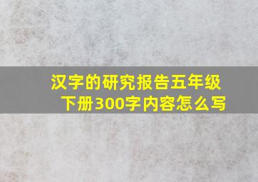 汉字的研究报告五年级下册300字内容怎么写