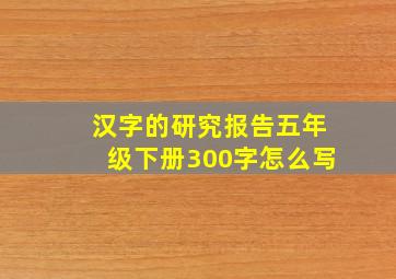 汉字的研究报告五年级下册300字怎么写